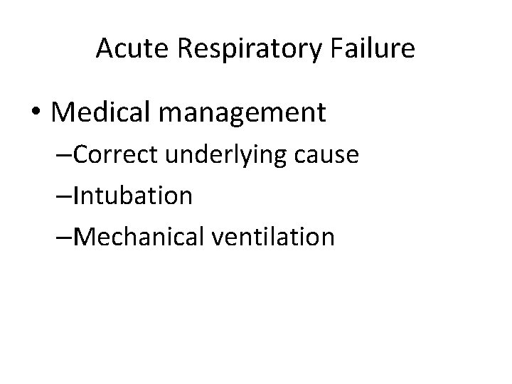 Acute Respiratory Failure • Medical management –Correct underlying cause –Intubation –Mechanical ventilation 