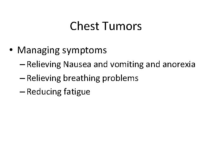 Chest Tumors • Managing symptoms – Relieving Nausea and vomiting and anorexia – Relieving