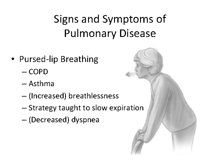 Signs and Symptoms of Pulmonary Disease • Pursed-lip Breathing – COPD – Asthma –