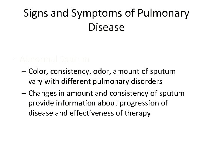 Signs and Symptoms of Pulmonary Disease • Abnormal Sputum – Color, consistency, odor, amount