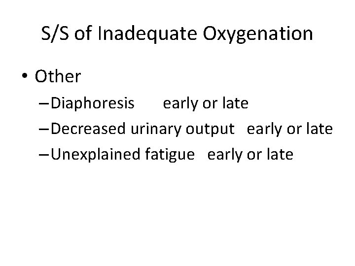 S/S of Inadequate Oxygenation • Other – Diaphoresis early or late – Decreased urinary