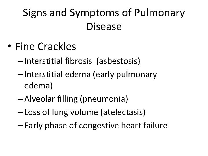 Signs and Symptoms of Pulmonary Disease • Fine Crackles – Interstitial fibrosis (asbestosis) –