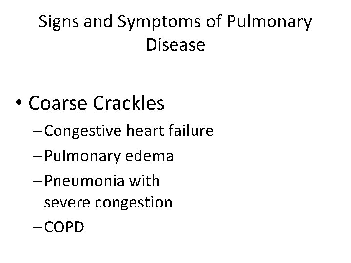 Signs and Symptoms of Pulmonary Disease • Coarse Crackles – Congestive heart failure –