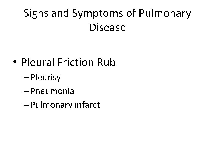 Signs and Symptoms of Pulmonary Disease • Pleural Friction Rub – Pleurisy – Pneumonia