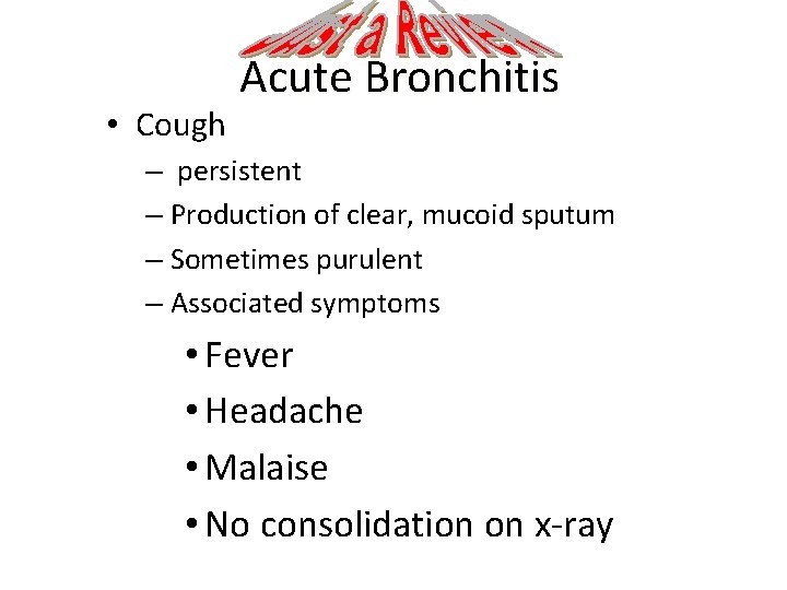  • Cough Acute Bronchitis – persistent – Production of clear, mucoid sputum –