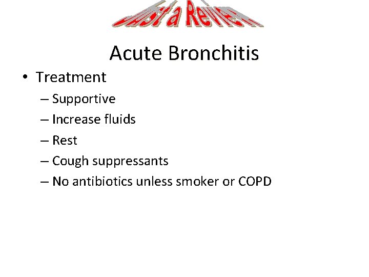  • Treatment Acute Bronchitis – Supportive – Increase fluids – Rest – Cough