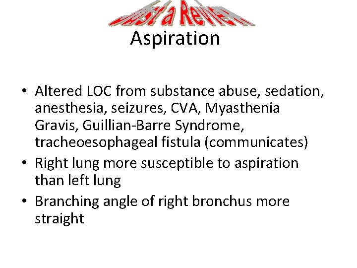 Aspiration • Altered LOC from substance abuse, sedation, anesthesia, seizures, CVA, Myasthenia Gravis, Guillian-Barre