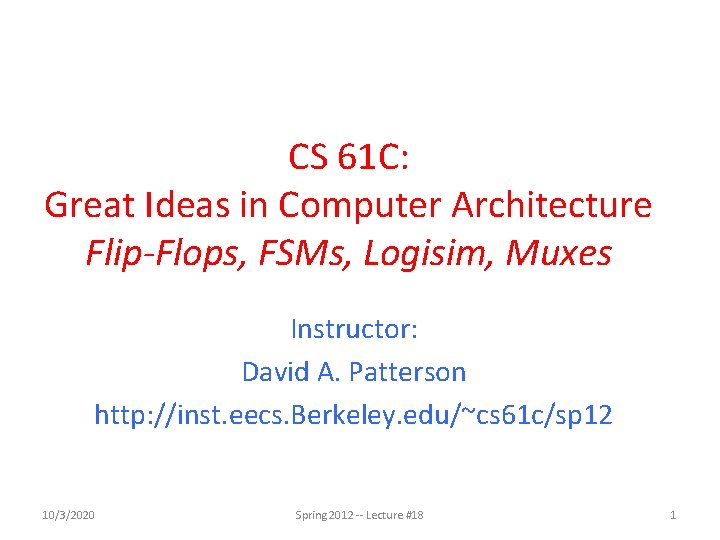 CS 61 C: Great Ideas in Computer Architecture Flip-Flops, FSMs, Logisim, Muxes Instructor: David