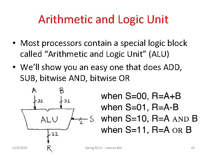 Arithmetic and Logic Unit • Most processors contain a special logic block called “Arithmetic