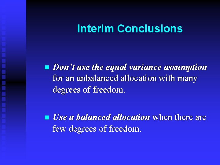 Interim Conclusions n Don’t use the equal variance assumption for an unbalanced allocation with