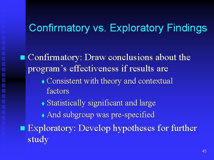 Confirmatory vs. Exploratory Findings n Confirmatory: Draw conclusions about the program’s effectiveness if results