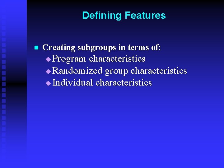 Defining Features n Creating subgroups in terms of: Program characteristics u Randomized group characteristics