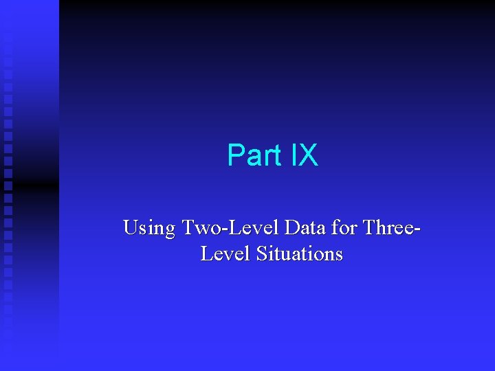 Part IX Using Two-Level Data for Three. Level Situations 