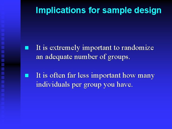 Implications for sample design n It is extremely important to randomize an adequate number