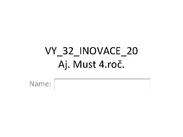 VY_32_INOVACE_20 Aj. Must 4. roč. Name: 