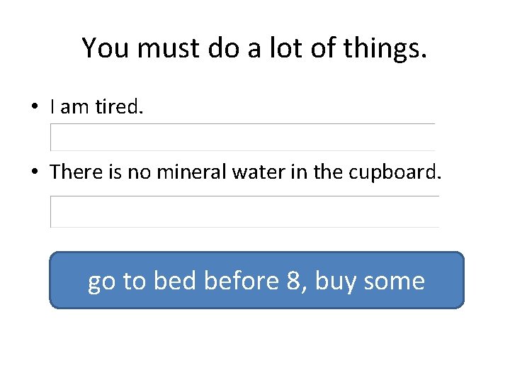 You must do a lot of things. • I am tired. • There is