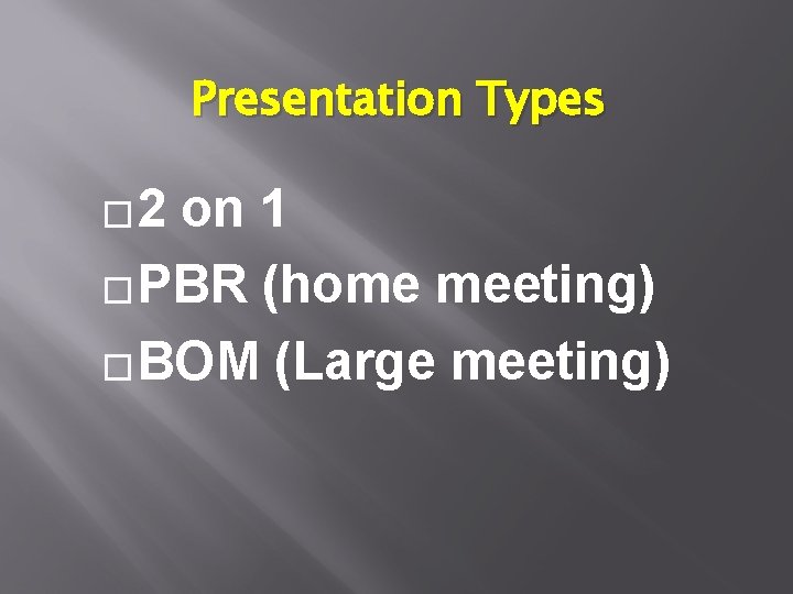 Presentation Types � 2 on 1 �PBR (home meeting) �BOM (Large meeting) Presentation Types � 2 on 1 �PBR (home meeting) �BOM (Large meeting)