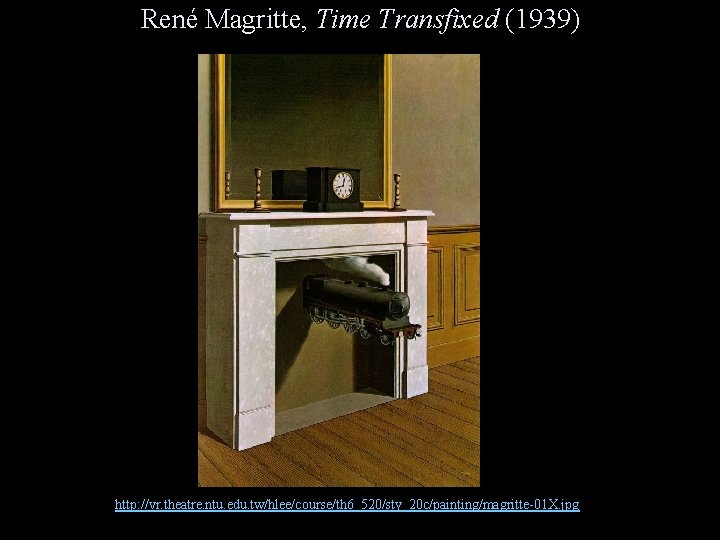 René Magritte, Time Transfixed (1939) http: //vr. theatre. ntu. edu. tw/hlee/course/th 6_520/sty_20 c/painting/magritte-01 X.