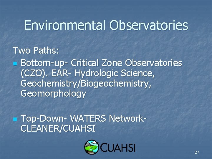Environmental Observatories Two Paths: n Bottom-up- Critical Zone Observatories (CZO). EAR- Hydrologic Science, Geochemistry/Biogeochemistry,