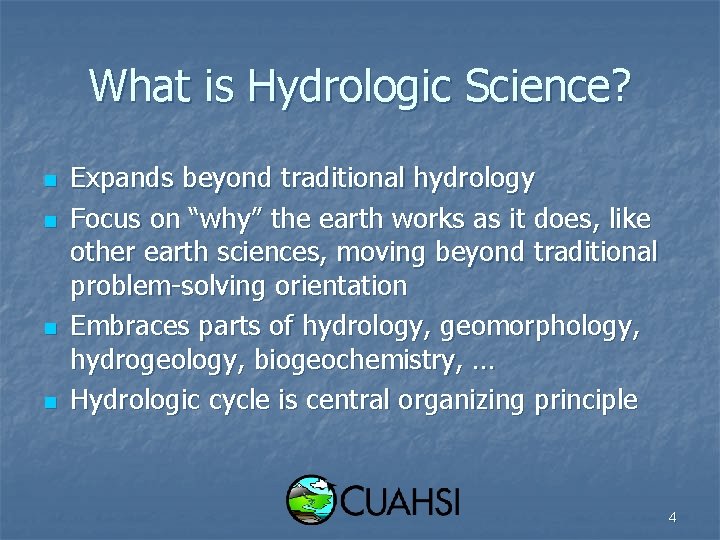 What is Hydrologic Science? n n Expands beyond traditional hydrology Focus on “why” the