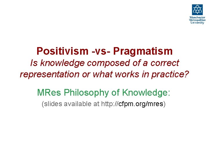 Positivism -vs- Pragmatism Is knowledge composed of a correct representation or what works in