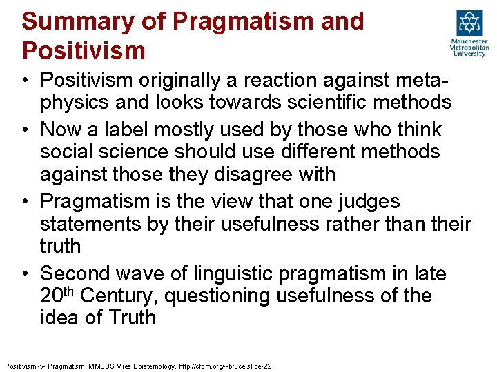 Summary of Pragmatism and Positivism • Positivism originally a reaction against metaphysics and looks