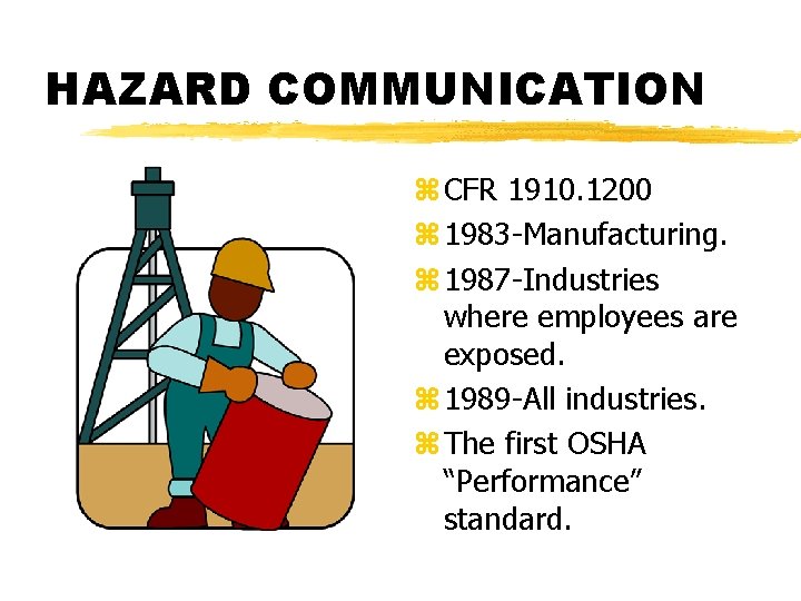 HAZARD COMMUNICATION z CFR 1910. 1200 z 1983 -Manufacturing. z 1987 -Industries where employees