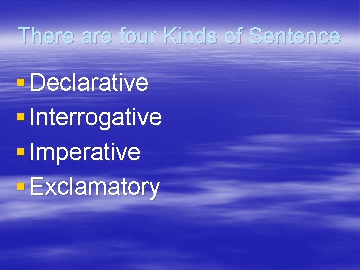 There are four Kinds of Sentence § Declarative § Interrogative § Imperative § Exclamatory