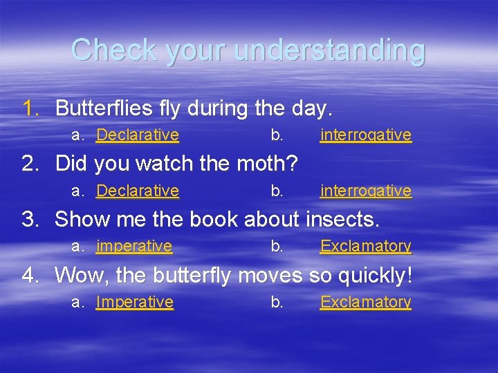 Check your understanding 1. Butterflies fly during the day. a. Declarative b. interrogative 2.