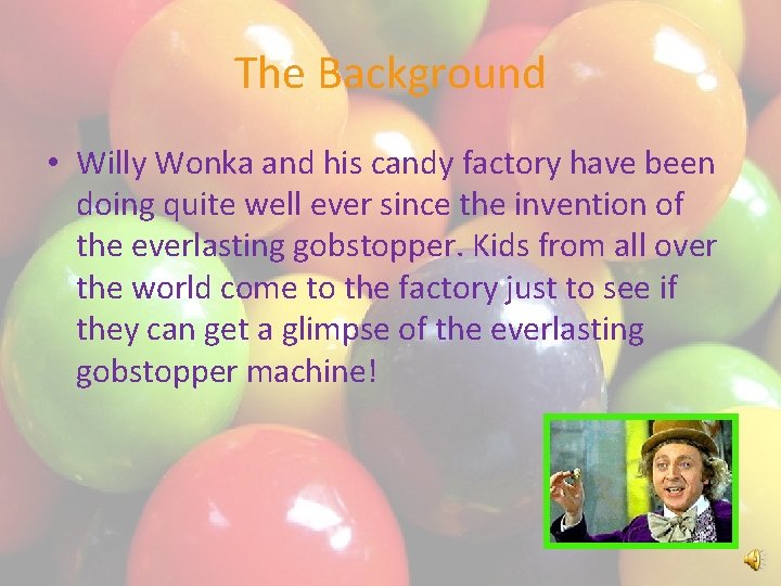 The Background • Willy Wonka and his candy factory have been doing quite well