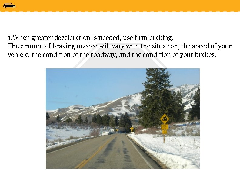 1. When greater deceleration is needed, use firm braking. The amount of braking needed