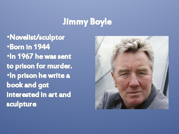 Jimmy Boyle • Novelist/sculptor • Born in 1944 • In 1967 he was sent