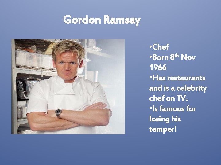 Gordon Ramsay • Chef • Born 8 th Nov 1966 • Has restaurants and