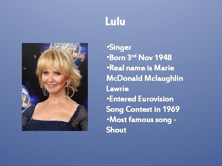 Lulu • Singer • Born 3 rd Nov 1948 • Real name is Marie