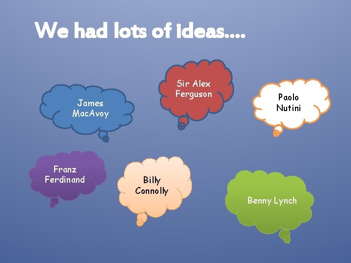 We had lots of ideas…. Sir Alex Ferguson James Mac. Avoy Franz Ferdinand Billy