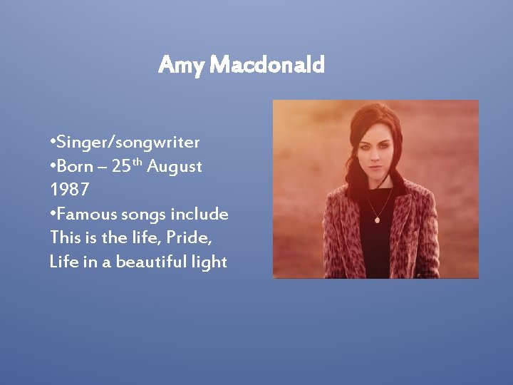 Amy Macdonald • Singer/songwriter • Born – 25 th August 1987 • Famous songs