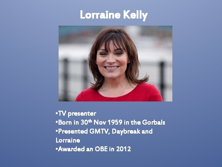 Lorraine Kelly • TV presenter • Born in 30 th Nov 1959 in the