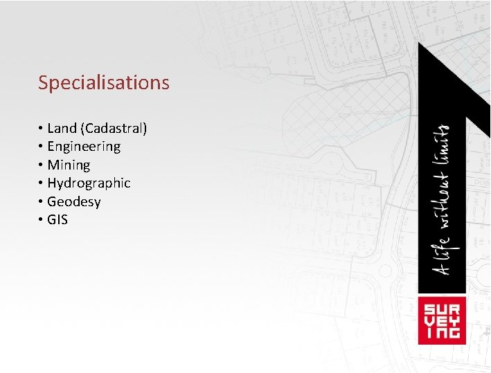 Specialisations • Land (Cadastral) • Engineering • Mining • Hydrographic • Geodesy • GIS