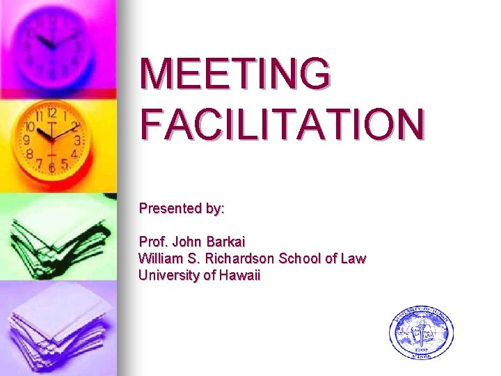 MEETING FACILITATION Presented by: Prof. John Barkai William S. Richardson School of Law University