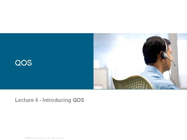 QOS Lecture 4 - Introducing QOS © 2006 Cisco Systems, Inc. All rights reserved.