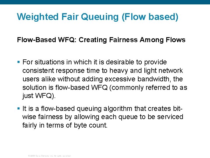 Weighted Fair Queuing (Flow based) Flow-Based WFQ: Creating Fairness Among Flows § For situations