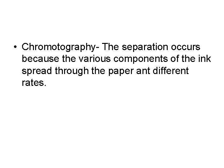  • Chromotography- The separation occurs because the various components of the ink spread