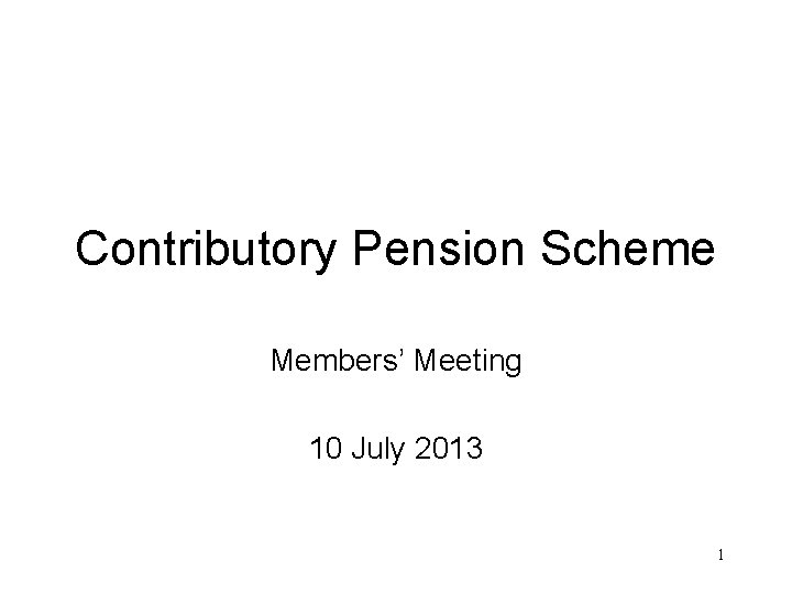 Contributory Pension Scheme Members’ Meeting 10 July 2013 1 