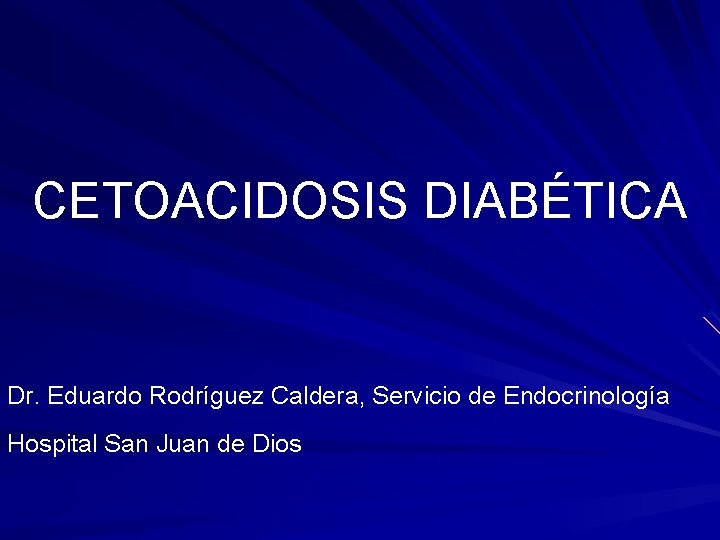 CETOACIDOSIS DIABÉTICA Dr. Eduardo Rodríguez Caldera, Servicio de Endocrinología Hospital San Juan de Dios