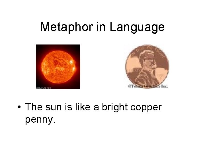 Metaphor in Language • The sun is like a bright copper penny. Metaphor in Language • The sun is like a bright copper penny.