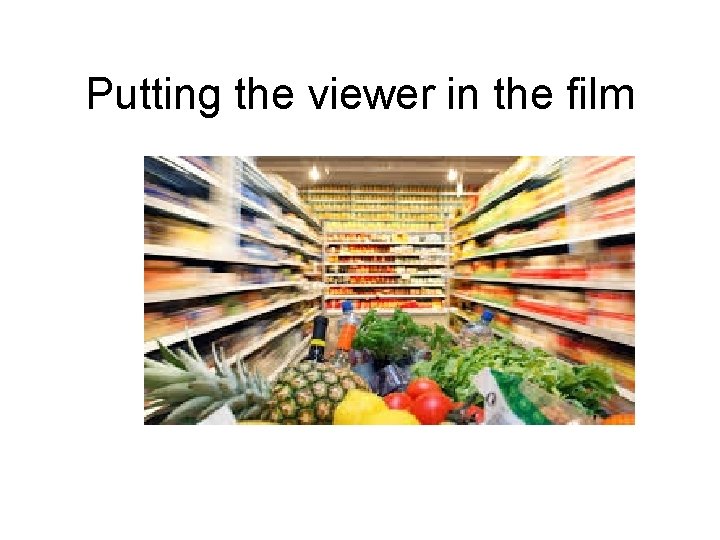 Putting the viewer in the film Putting the viewer in the film