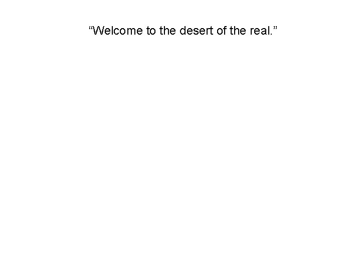 “Welcome to the desert of the real. ” “Welcome to the desert of the real. ”