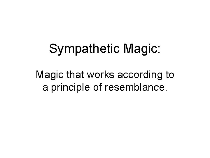 Sympathetic Magic: Magic that works according to a principle of resemblance. Sympathetic Magic: Magic that works according to a principle of resemblance.