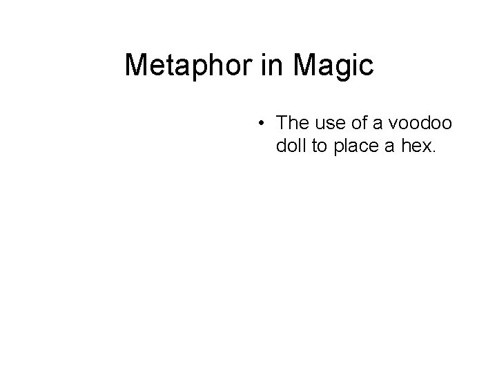 Metaphor in Magic • The use of a voodoo doll to place a hex. Metaphor in Magic • The use of a voodoo doll to place a hex.