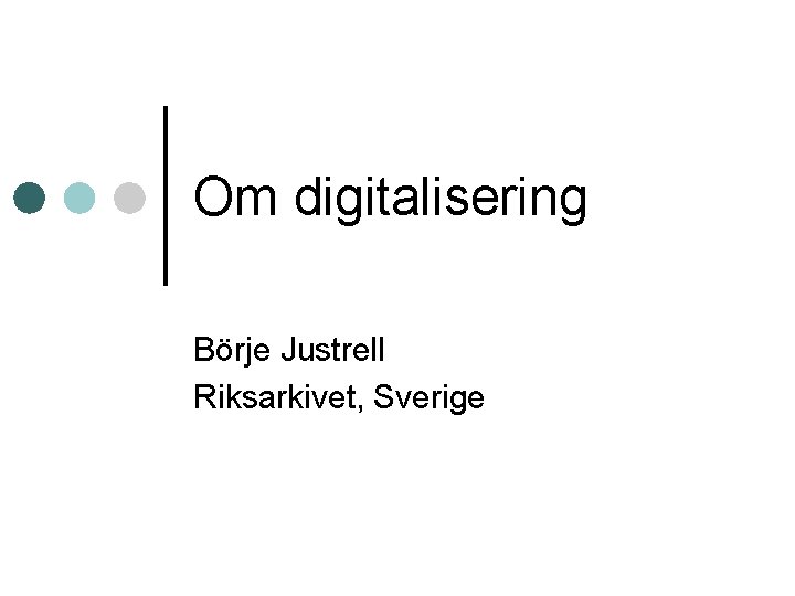 Om digitalisering Börje Justrell Riksarkivet, Sverige 